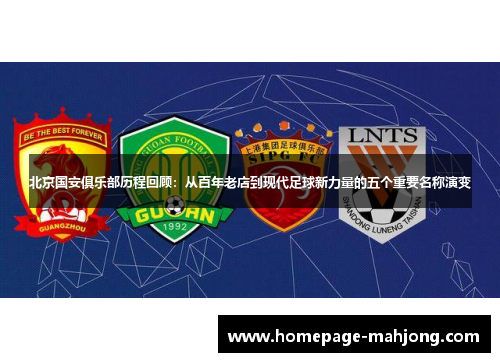 北京国安俱乐部历程回顾：从百年老店到现代足球新力量的五个重要名称演变