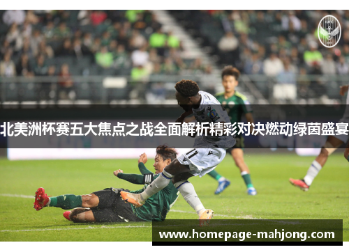 北美洲杯赛五大焦点之战全面解析精彩对决燃动绿茵盛宴 北美洲杯赛五大焦点之战全面解析精彩对决燃动绿茵盛宴