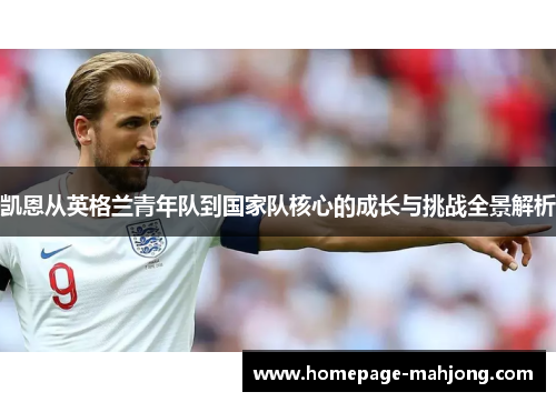 凯恩从英格兰青年队到国家队核心的成长与挑战全景解析 凯恩从英格兰青年队到国家队核心的成长与挑战全景解析
