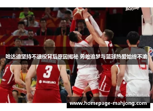 哈达迪坚持不退役背后原因揭秘 勇敢追梦与篮球热爱始终不渝