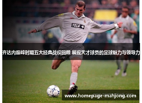 齐达内巅峰时期五大经典战役回顾 展现天才球员的足球魅力与领导力