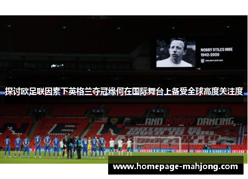 探讨欧足联因素下英格兰夺冠缘何在国际舞台上备受全球高度关注度