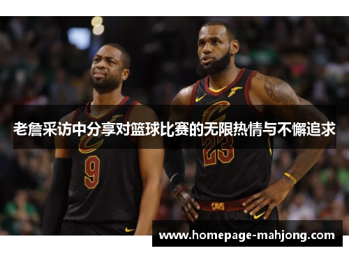 老詹采访中分享对篮球比赛的无限热情与不懈追求 老詹采访中分享对篮球比赛的无限热情与不懈追求