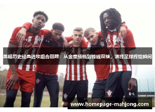英超历史经典进攻组合回顾:从金童搭档到锋线双核,演绎足球辉煌瞬间 英超历史经典进攻组合回顾:从金童搭档到锋线双核,演绎足球辉煌瞬间
