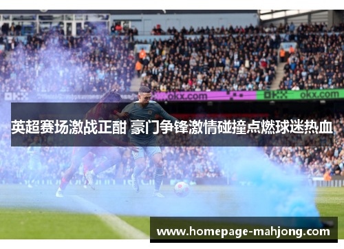 英超赛场激战正酣 豪门争锋激情碰撞点燃球迷热血