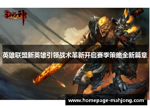 英雄联盟新英雄引领战术革新开启赛季策略全新篇章 英雄联盟新英雄引领战术革新开启赛季策略全新篇章