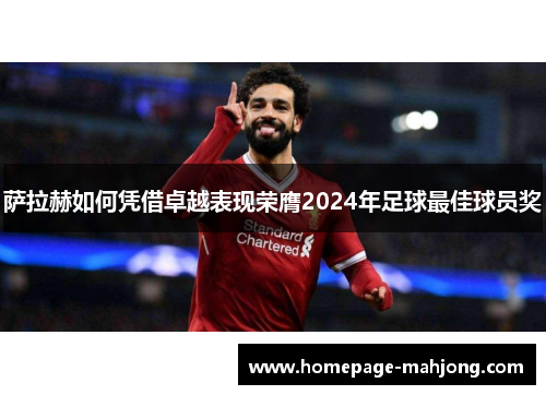 萨拉赫如何凭借卓越表现荣膺2024年足球最佳球员奖 萨拉赫如何凭借卓越表现荣膺2024年足球最佳球员奖
