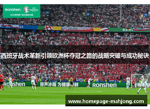 西班牙战术革新引领欧洲杯夺冠之路的战略突破与成功秘诀