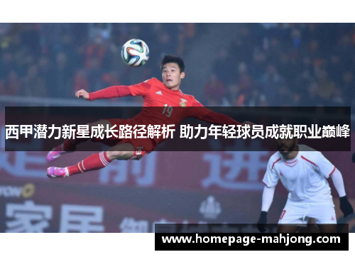 西甲潜力新星成长路径解析 助力年轻球员成就职业巅峰