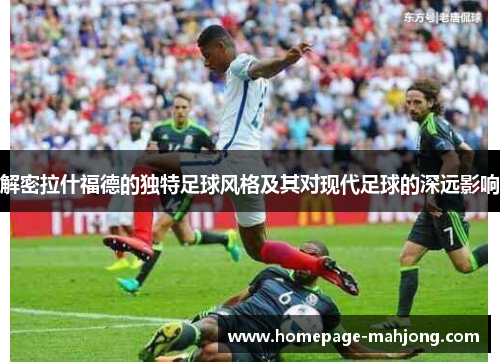解密拉什福德的独特足球风格及其对现代足球的深远影响