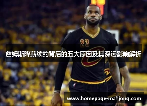 詹姆斯降薪续约背后的五大原因及其深远影响解析
