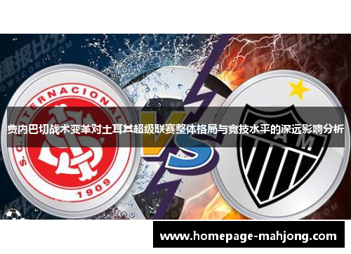 费内巴切战术变革对土耳其超级联赛整体格局与竞技水平的深远影响分析
