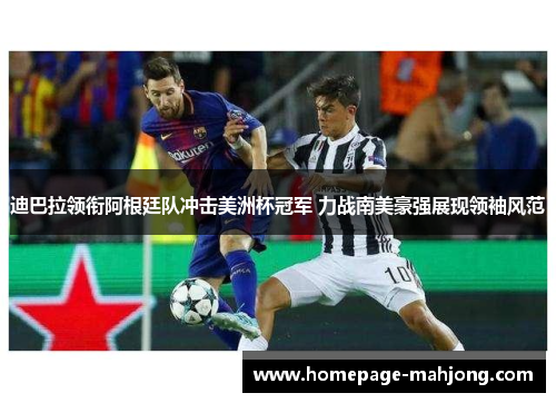 迪巴拉领衔阿根廷队冲击美洲杯冠军 力战南美豪强展现领袖风范 迪巴拉领衔阿根廷队冲击美洲杯冠军 力战南美豪强展现领袖风范