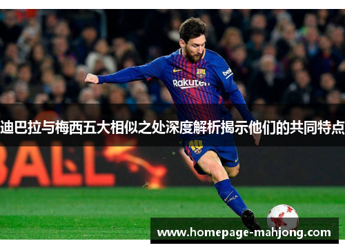 迪巴拉与梅西五大相似之处深度解析揭示他们的共同特点