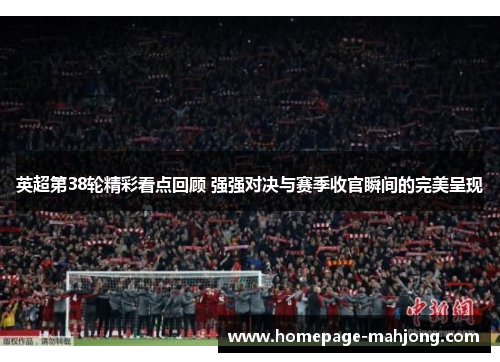 英超第38轮精彩看点回顾 强强对决与赛季收官瞬间的完美呈现