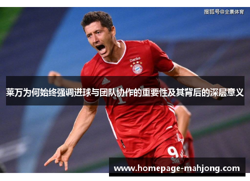 莱万为何始终强调进球与团队协作的重要性及其背后的深层意义 莱万为何始终强调进球与团队协作的重要性及其背后的深层意义