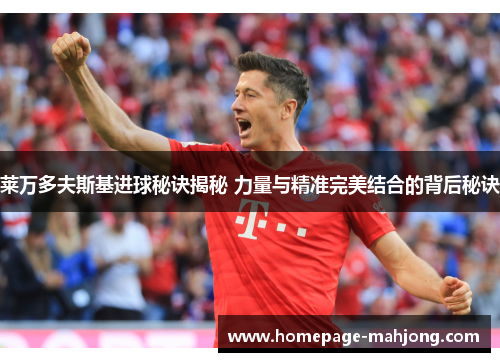 莱万多夫斯基进球秘诀揭秘 力量与精准完美结合的背后秘诀