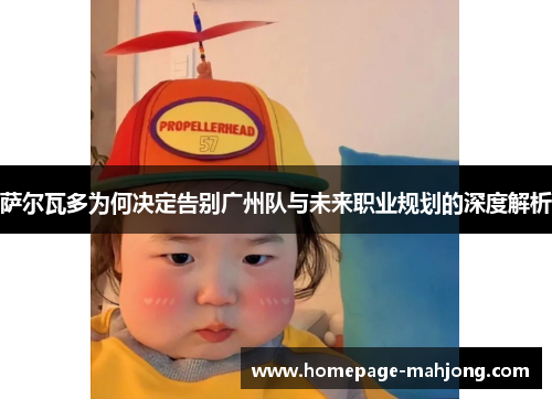 萨尔瓦多为何决定告别广州队与未来职业规划的深度解析