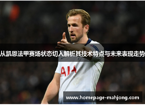 从凯恩法甲赛场状态切入解析其技术特点与未来表现走势 从凯恩法甲赛场状态切入解析其技术特点与未来表现走势