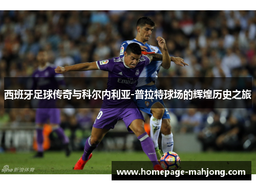 西班牙足球传奇与科尔内利亚-普拉特球场的辉煌历史之旅