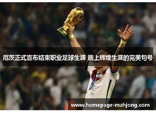 厄茨正式宣布结束职业足球生涯 画上辉煌生涯的完美句号 厄茨正式宣布结束职业足球生涯 画上辉煌生涯的完美句号