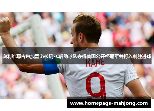 奥利维耶吉鲁加盟洛杉矶FC后助球队夺得美国公开杯冠军并打入制胜进球