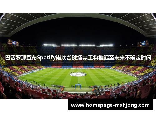 巴塞罗那宣布Spotify诺坎普球场完工将推迟至未来不确定时间