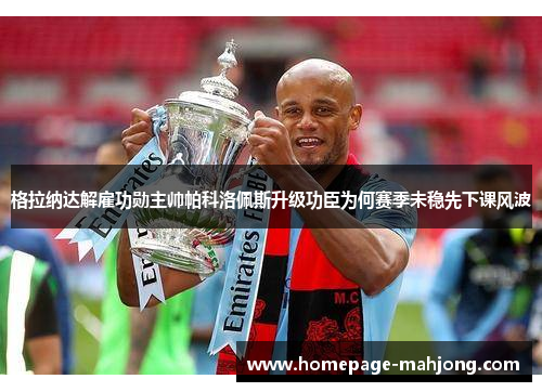 格拉纳达解雇功勋主帅帕科洛佩斯升级功臣为何赛季未稳先下课风波 格拉纳达解雇功勋主帅帕科洛佩斯升级功臣为何赛季未稳先下课风波