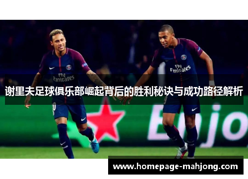 谢里夫足球俱乐部崛起背后的胜利秘诀与成功路径解析