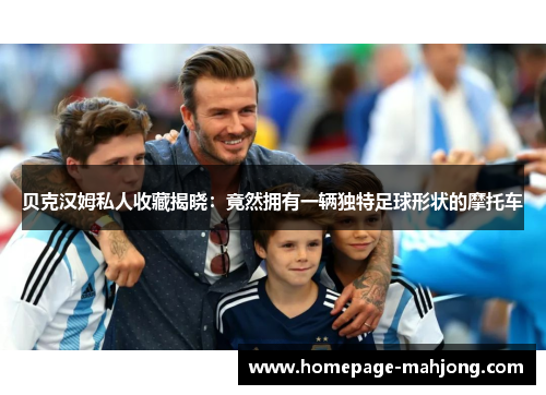 贝克汉姆私人收藏揭晓：竟然拥有一辆独特足球形状的摩托车