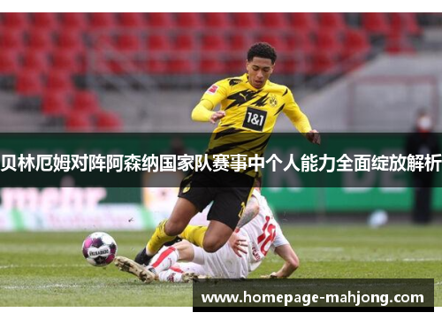 贝林厄姆对阵阿森纳国家队赛事中个人能力全面绽放解析