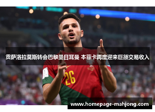 贡萨洛拉莫斯转会巴黎圣日耳曼 本菲卡再度迎来巨额交易收入