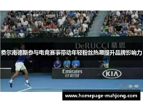 费尔南德斯参与电竞赛事带动年轻粉丝热潮提升品牌影响力