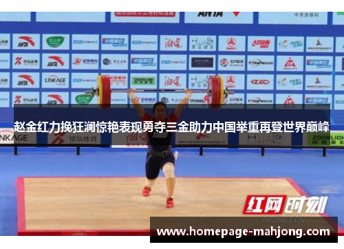 赵金红力挽狂澜惊艳表现勇夺三金助力中国举重再登世界巅峰