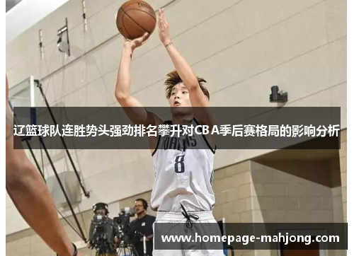 辽篮球队连胜势头强劲排名攀升对CBA季后赛格局的影响分析