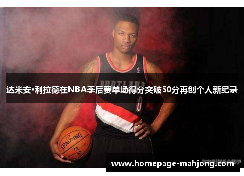 达米安·利拉德在NBA季后赛单场得分突破50分再创个人新纪录