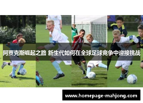 阿贾克斯崛起之路 新生代如何在全球足球竞争中迎接挑战 阿贾克斯崛起之路 新生代如何在全球足球竞争中迎接挑战