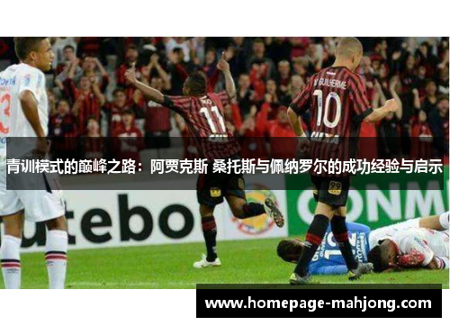 青训模式的巅峰之路：阿贾克斯 桑托斯与佩纳罗尔的成功经验与启示