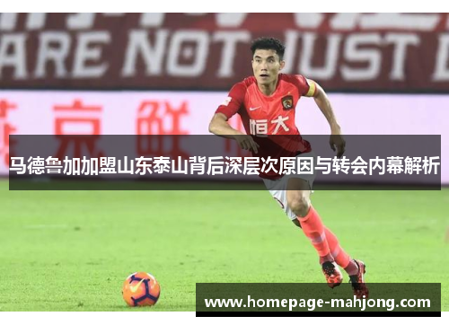 马德鲁加加盟山东泰山背后深层次原因与转会内幕解析 马德鲁加加盟山东泰山背后深层次原因与转会内幕解析