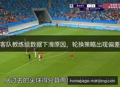 客队教练组数据下滑原因，轮换策略出现偏差